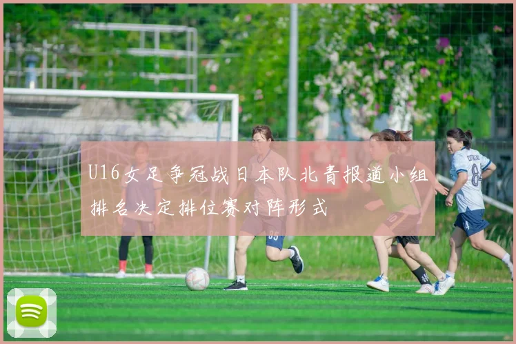 U16女足争冠战日本队北青报道小组排名决定排位赛对阵形式