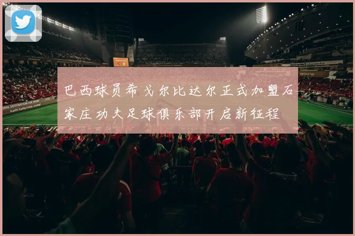 巴西球员希戈尔比达尔正式加盟石家庄功夫足球俱乐部开启新征程
