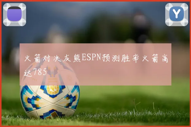 火箭对决灰熊ESPN预测胜率火箭高达785