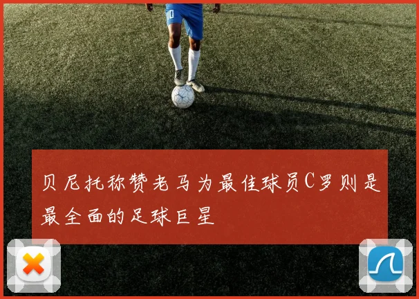 贝尼托称赞老马为最佳球员C罗则是最全面的足球巨星