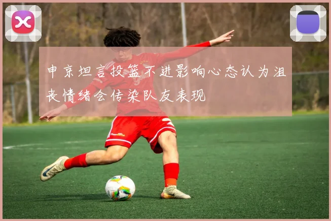 申京坦言投篮不进影响心态认为沮丧情绪会传染队友表现