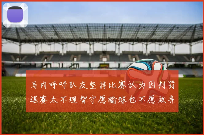 马内呼吁队友坚持比赛认为因判罚退赛太不理智宁愿输球也不愿放弃