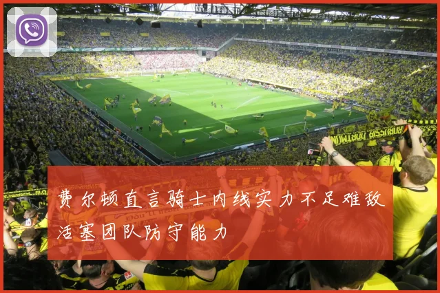 费尔顿直言骑士内线实力不足难敌活塞团队防守能力